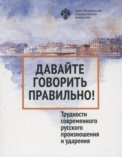 

Давайте говорить правильно. Трудности современного русского произношения и ударения. Краткий словарь- справочник