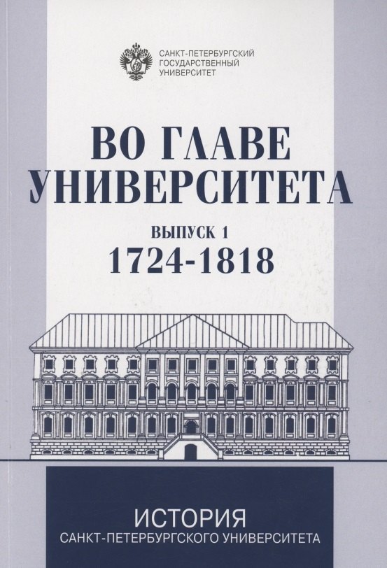 

Во главе Университета. Биографические очерки о ректорах и руководителях Санкт-Петербургского Универитета. Выпуск 1. 1724-1818