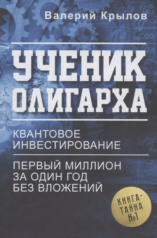 Крылов Валерий Л. - Ученик олигарха. Книга - тайна № 1. Квантовое инвестирование. Первый миллион за один год без вложений