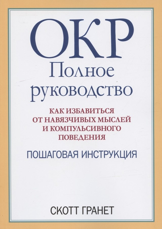 

ОКР: полное руководство. Как избавиться от навязчивых мыслей и компульсивного поведения. Пошаговая инструкция