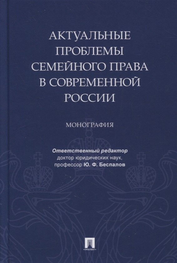 Беспалов Юрий Федорович - Актуальные проблемы семейного права в современной России. Монография