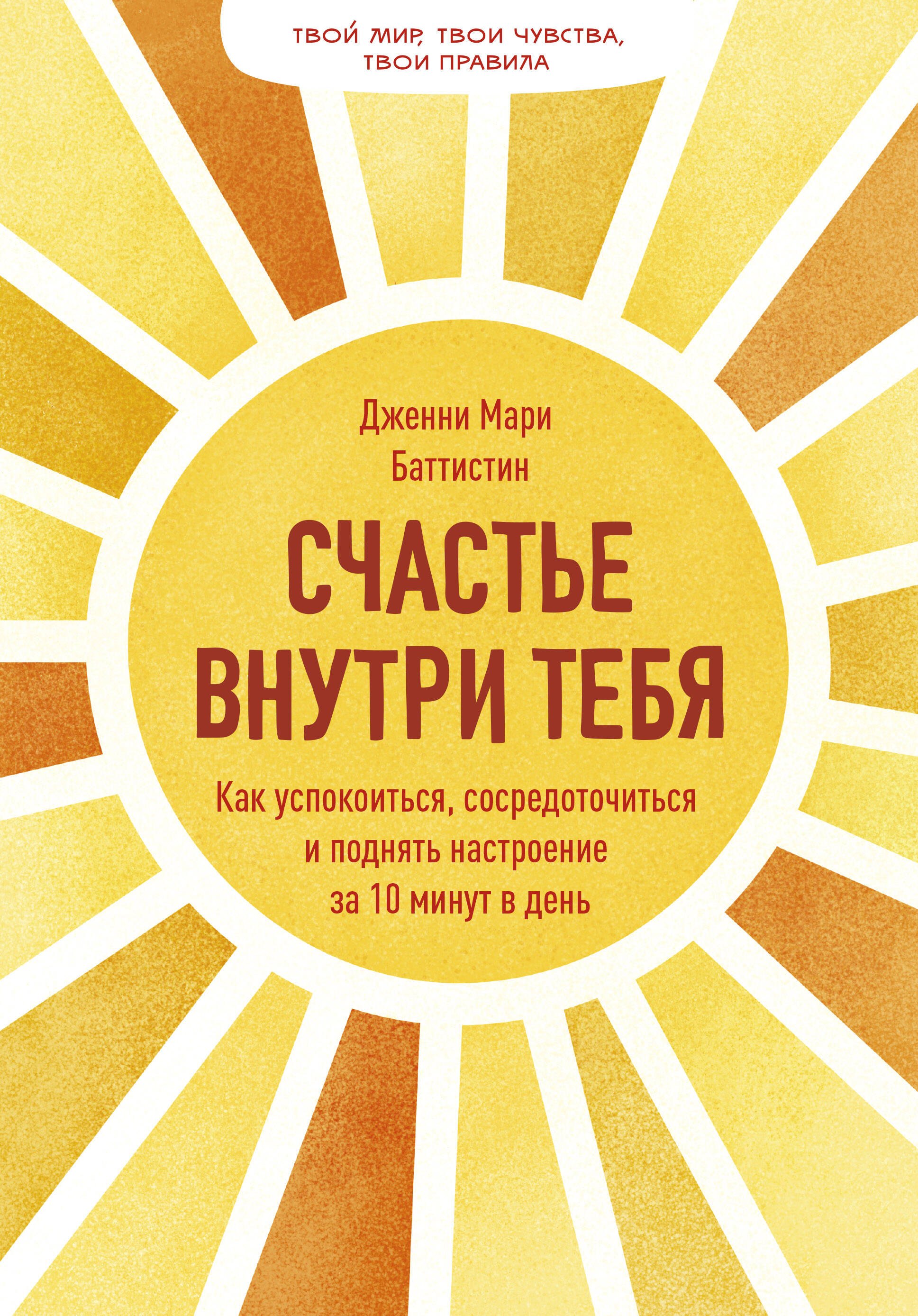 

Счастье внутри тебя. Как успокоиться, сосредоточиться и поднять настроение за 10 минут в день