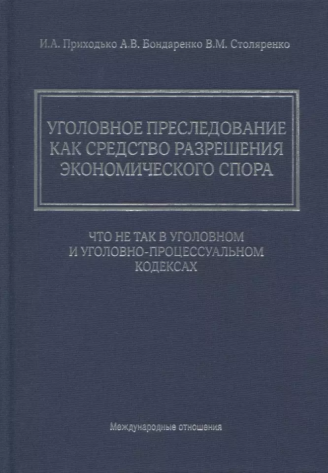 Приходько Игорь Арсениевич - Уголовное преследование как средство разрешения экономического спора: что не так в Уголовном и Уголовно-процессуальном кодексах