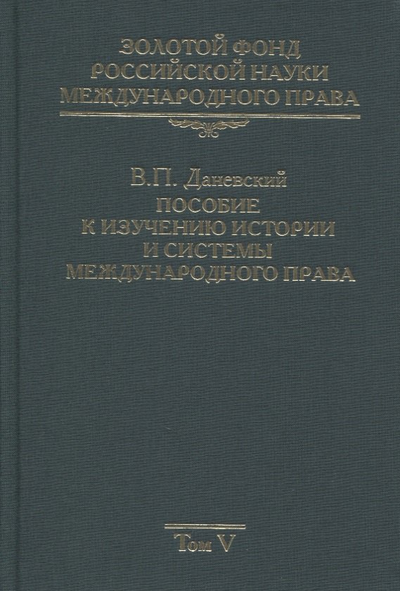 

Золотой фонд российской науки международного права. Том V. Пособие к изучению истории и системы международного права