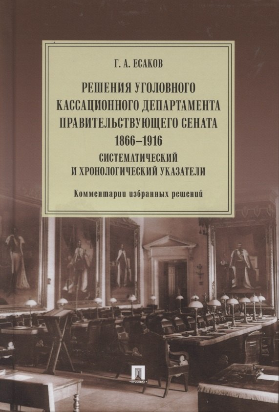 

Решения Уголовного кассационного департамента Правительствующего Сената. 1866–1916. Систематический и хронологический указатели. Комментарии избранных решений. Монография