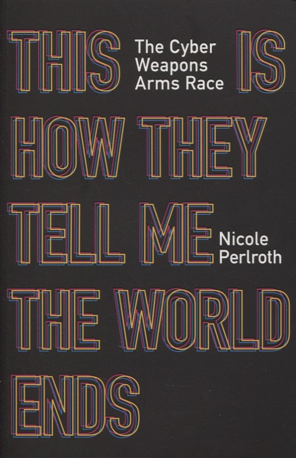 

This Is How They Tell Me the World Ends: The Cyberweapons Arms Race