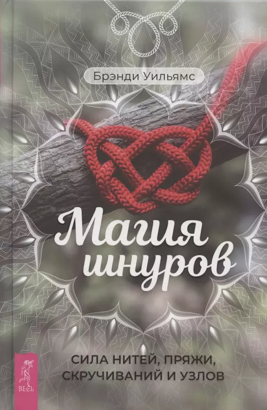 Уильямс Брэнди - Магия шнуров: сила нитей, пряжи, скручиваний и узлов