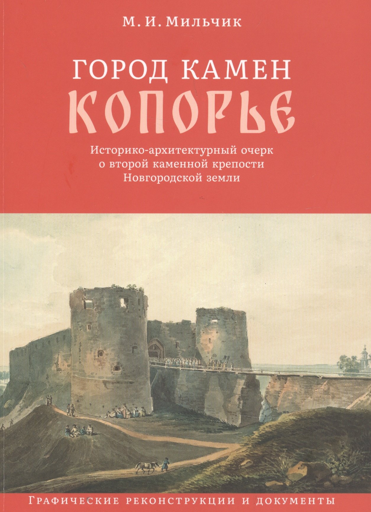 

Город камен Копорье. Историко-архитектурный очерк о второй каменной крепости Новгородской земли. Графические реконструкции и документы