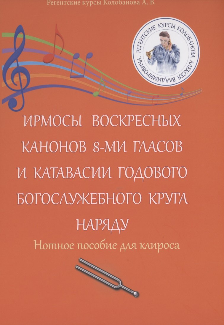 

Ирмосы Воскресных канонов 8-ми гласов и катавасии годового богослужебного круга наряду: Нотное пособие для клироса