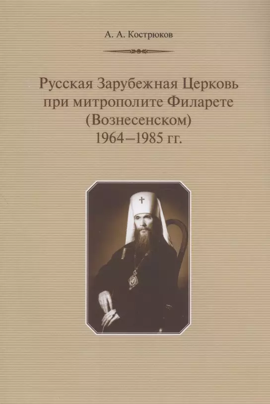 Кострюков Андрей Александрович - Русская Зарубежная Церковь при митрополите Филарете (Вознесенском): 1964-1985 гг.