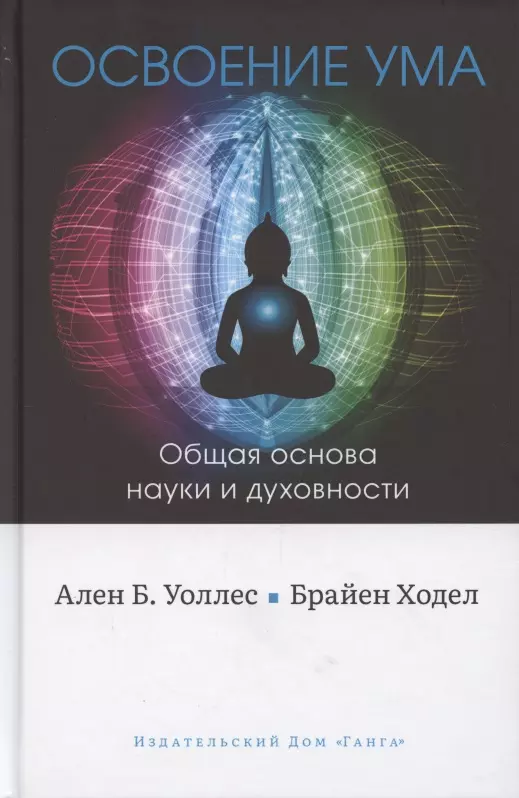 Уоллес Алан Брюс - Освоение ума. Общая основа науки и духовности