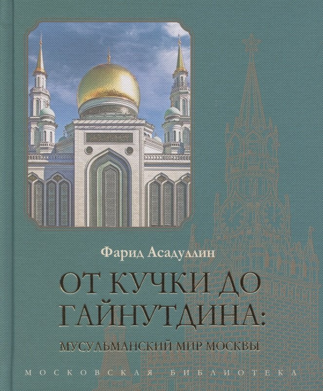 

От Кучки до Гайнутдина. Мусульманский мир Москвы