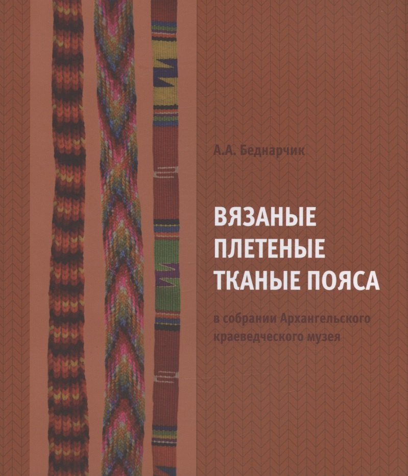 

Вязаные плетеные тканые пояса в собрании Архангельского краевед. музея Каталог (м) Беднарчик