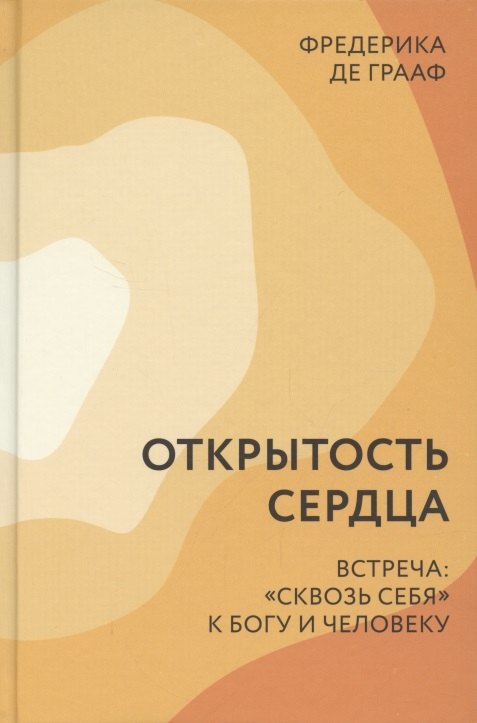 

Открытость сердца Встреча сквозь себя к Богу и человеку