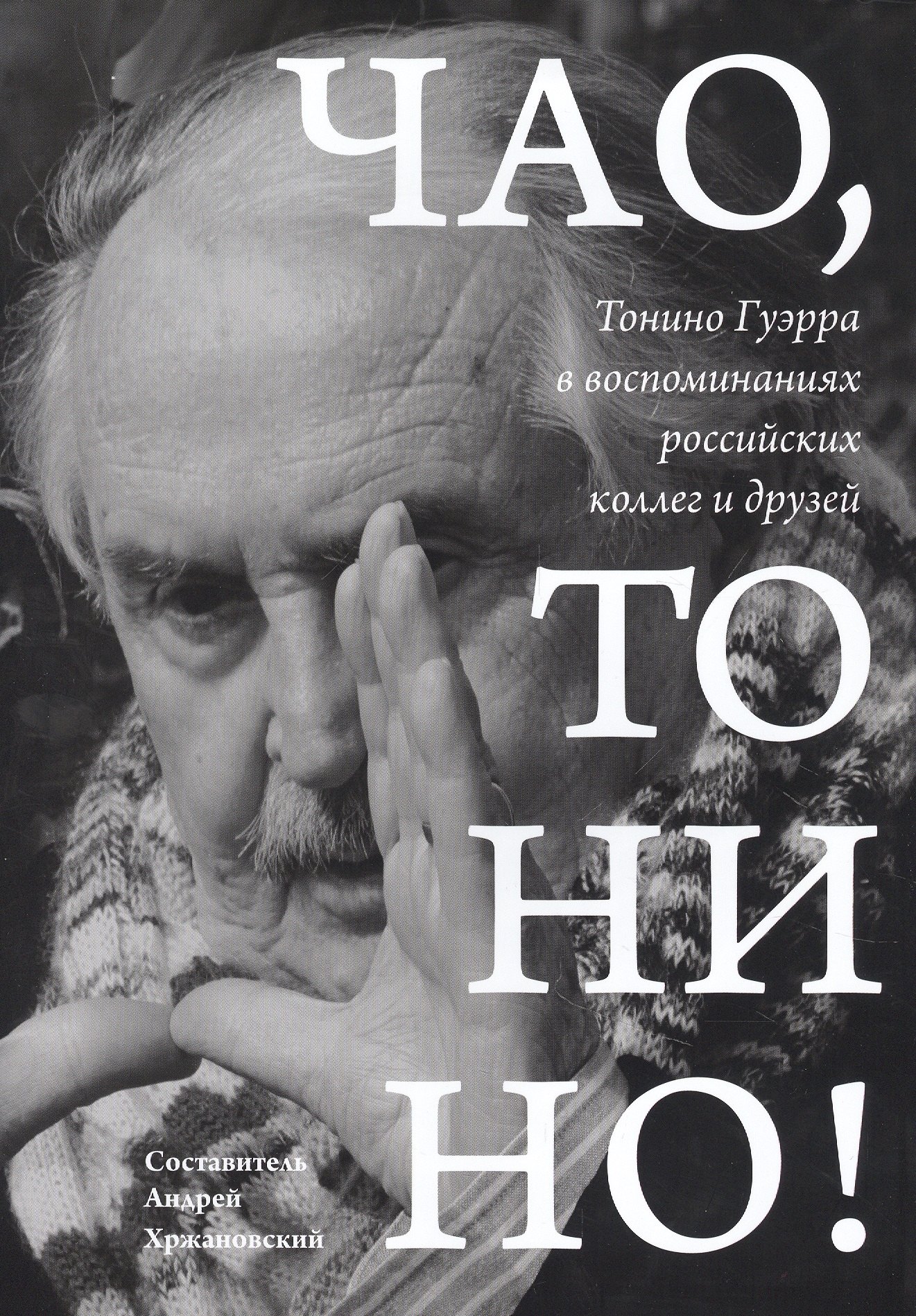 

Чао, Тонино! Тонино Гуэрра в воспоминаниях российских коллег и друзей