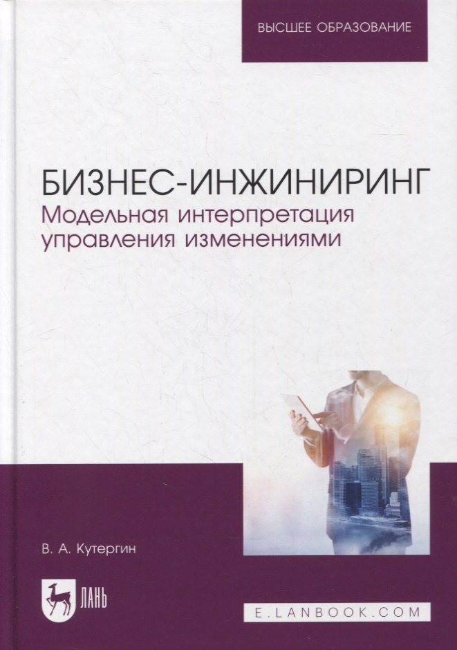 

Бизнес-инжиниринг. Модельная интерпретация управления изменениями. Учебное пособие для вузов