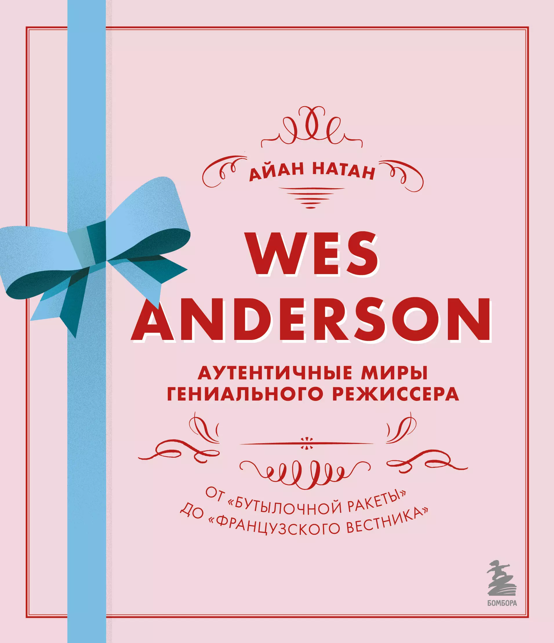 Натан Айан - Wes Anderson / Уэс Андерсон. Аутентичные миры гениального режиссера. От "Бутылочной ракеты" до "Французского вестника"