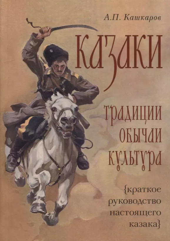 Кашкаров Андрей Петрович - Казаки: традиции, обычаи, культура (краткое руководство настоящего казака)