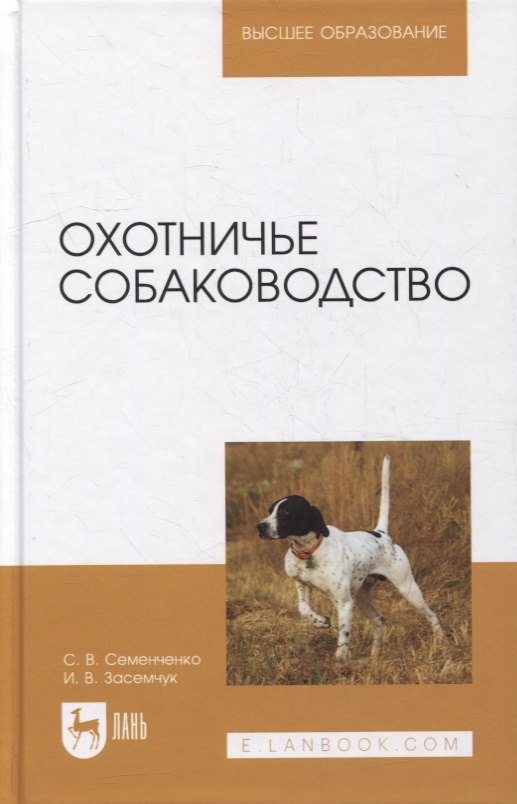 Семенченко Сергей Валерьевич, Засемчук Инна Владимировна - Охотничье собаководство: учебник для вузов