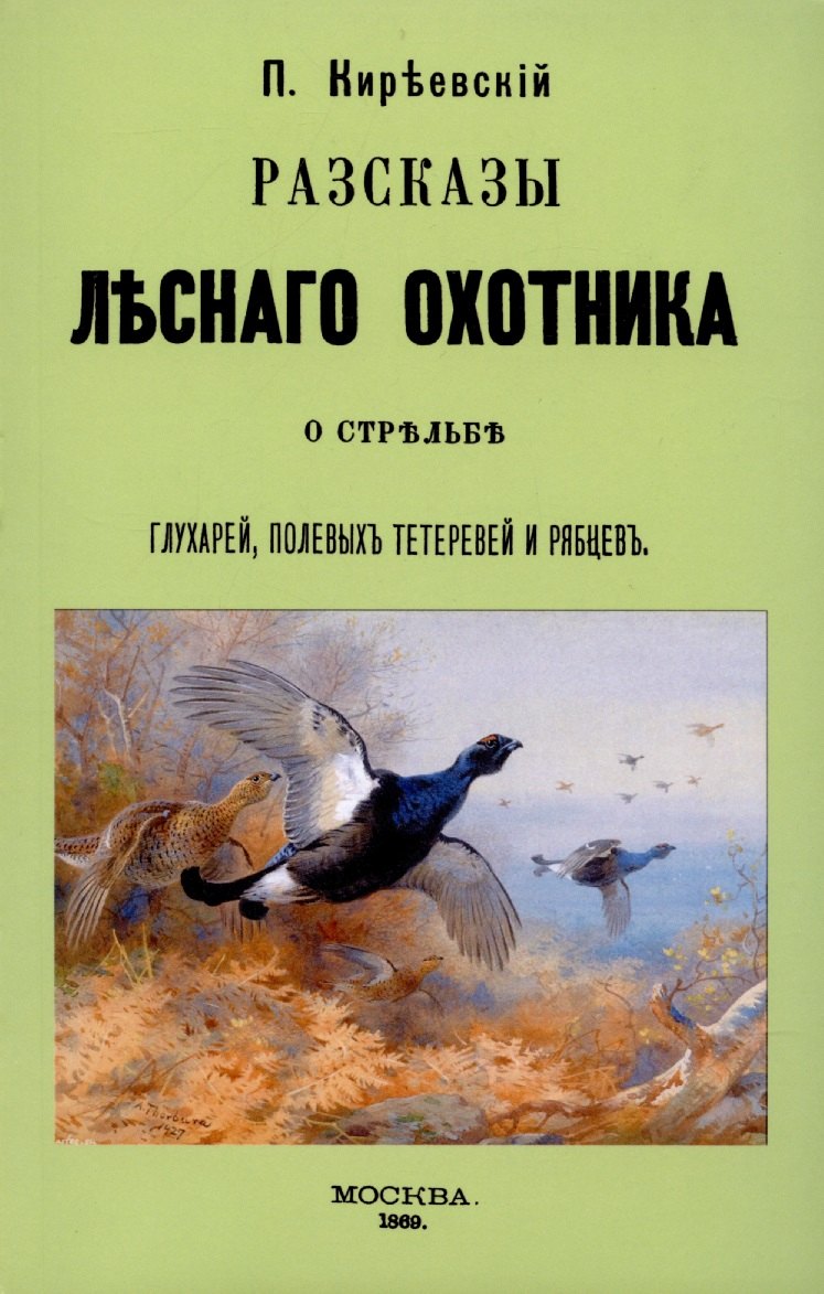 

Рассказы лесного охотника о стрельбе глухарей, полевых тетеревей и рябцев.