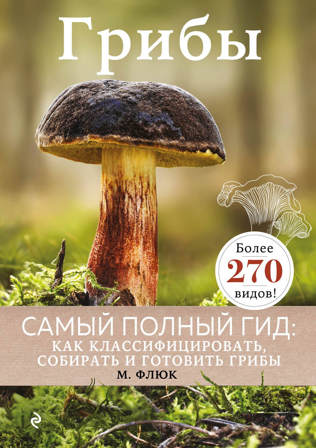 

Грибы. Самый полный гид: Как классифицировать, собирать и готовить грибы