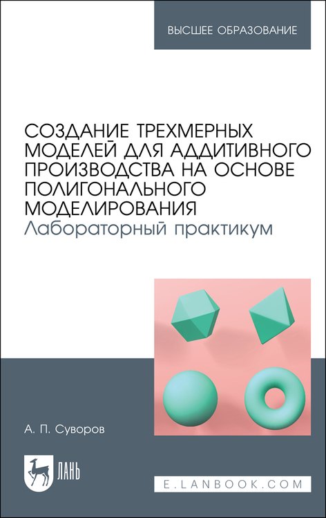 

Создание трехмерных моделей для аддитивного производства на основе полигонального моделирования. Лабораторный практикум. Учебное пособие