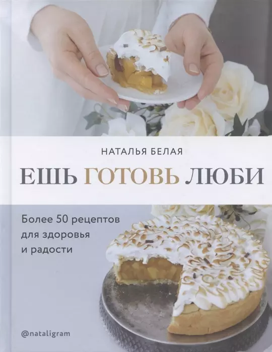 Белая Наталья - Ешь, готовь, люби. Более 50 рецептов для здоровья и радости (с автографом)