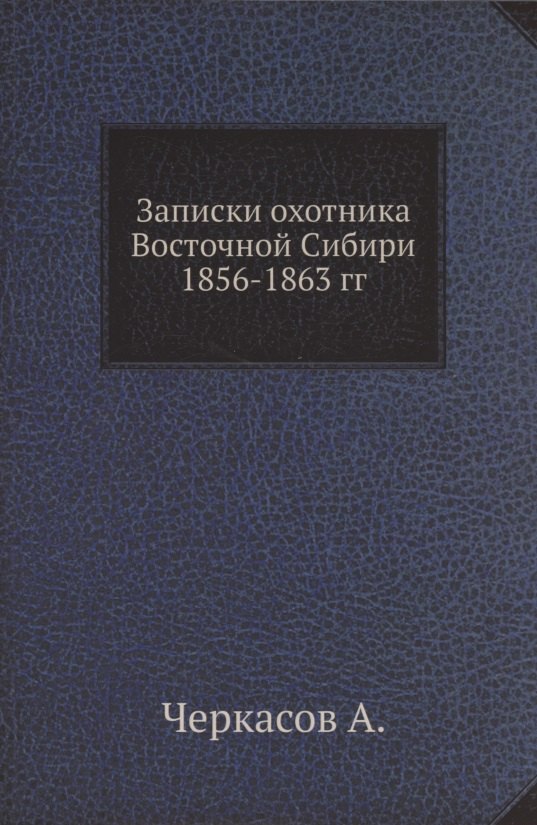 

Записки охотника Восточной Сибири 1856-1863 гг.