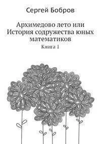 Бобров Сергей Павлович - Архимедово лето или История содружества юных математиков. Книга 1