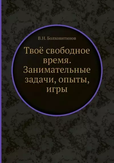 Болховитинов Виктор Николаевич - Твоё свободное время. Занимательные задачи, опыты, игры