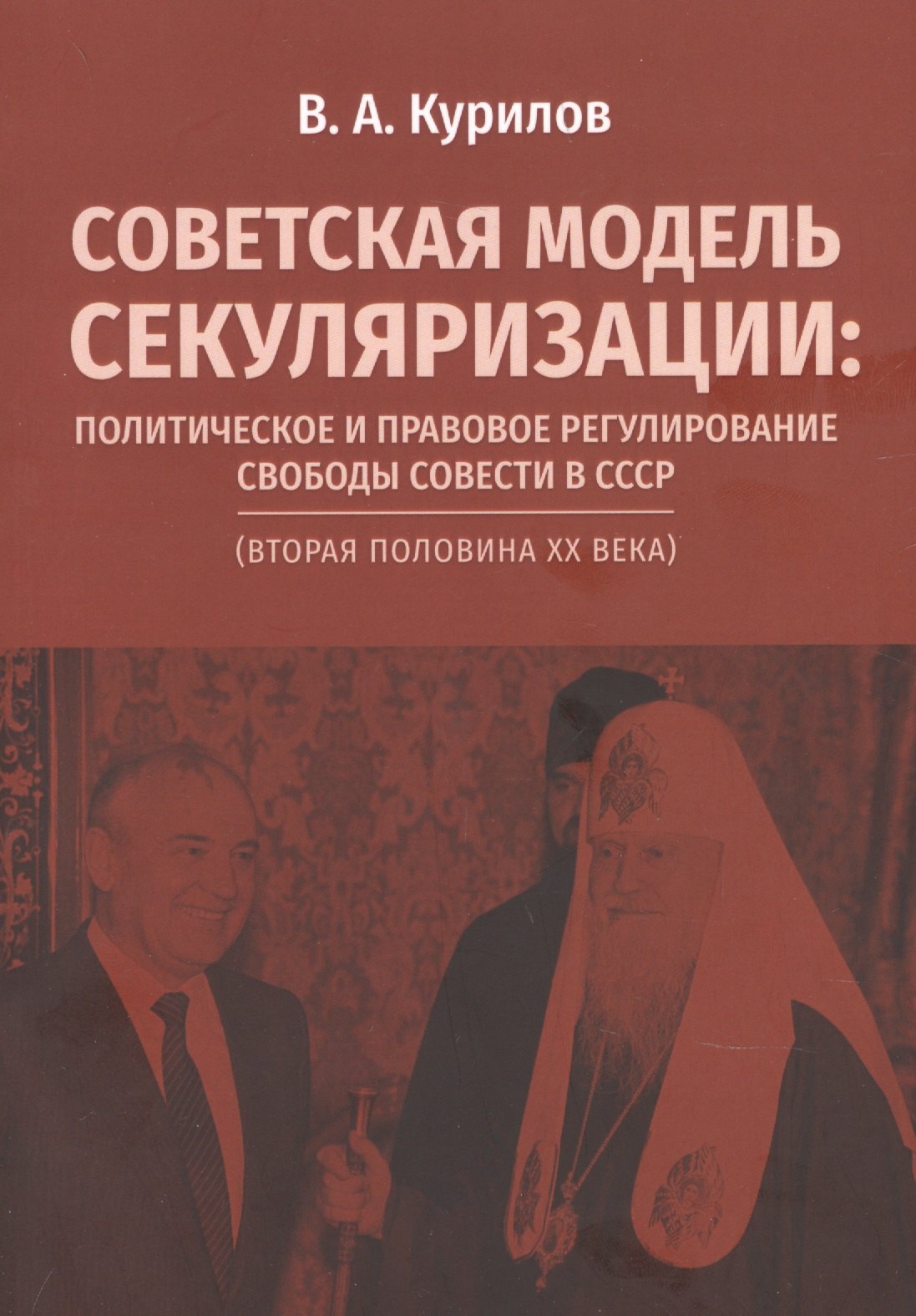 

Советская модель секуляризации. Политическое и правовое регулирование свободы совести в СССР (вторая половина XX века)