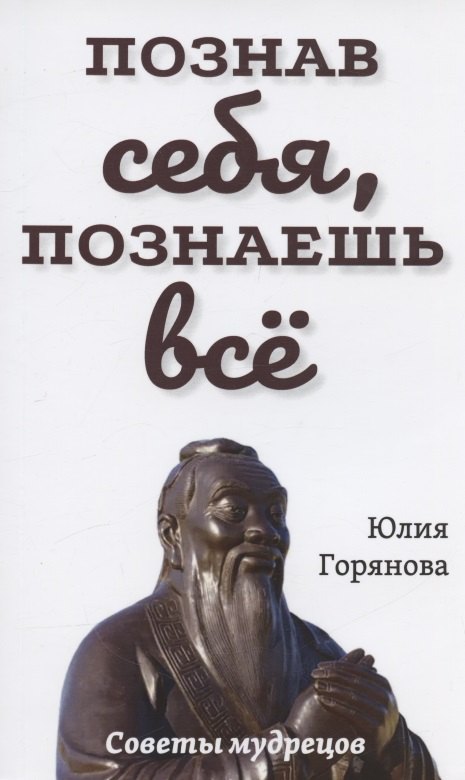 

Познав себя, познаешь все. Советы мудрецов