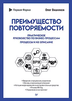 Вишняков Олег - Преимущество повторяемости. Практическое руководство по бизнес-процессам. Процессы и их описание