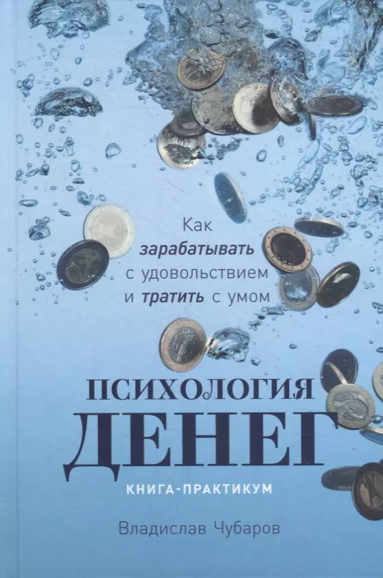 Чубаров Владислав - Психология денег: Как зарабатывать с удовольствием и тратить с умом. Книга-практикум