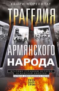 

Трагедия армянского народа. Мрачные страницы истории Османской империи. Записки американского посла. 1915-1916