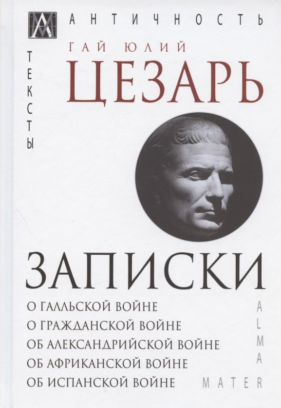 

Записки Юлия Цезаря и его продолжателей: О галльской войне. О гражданской войне. Об александрийской войне...