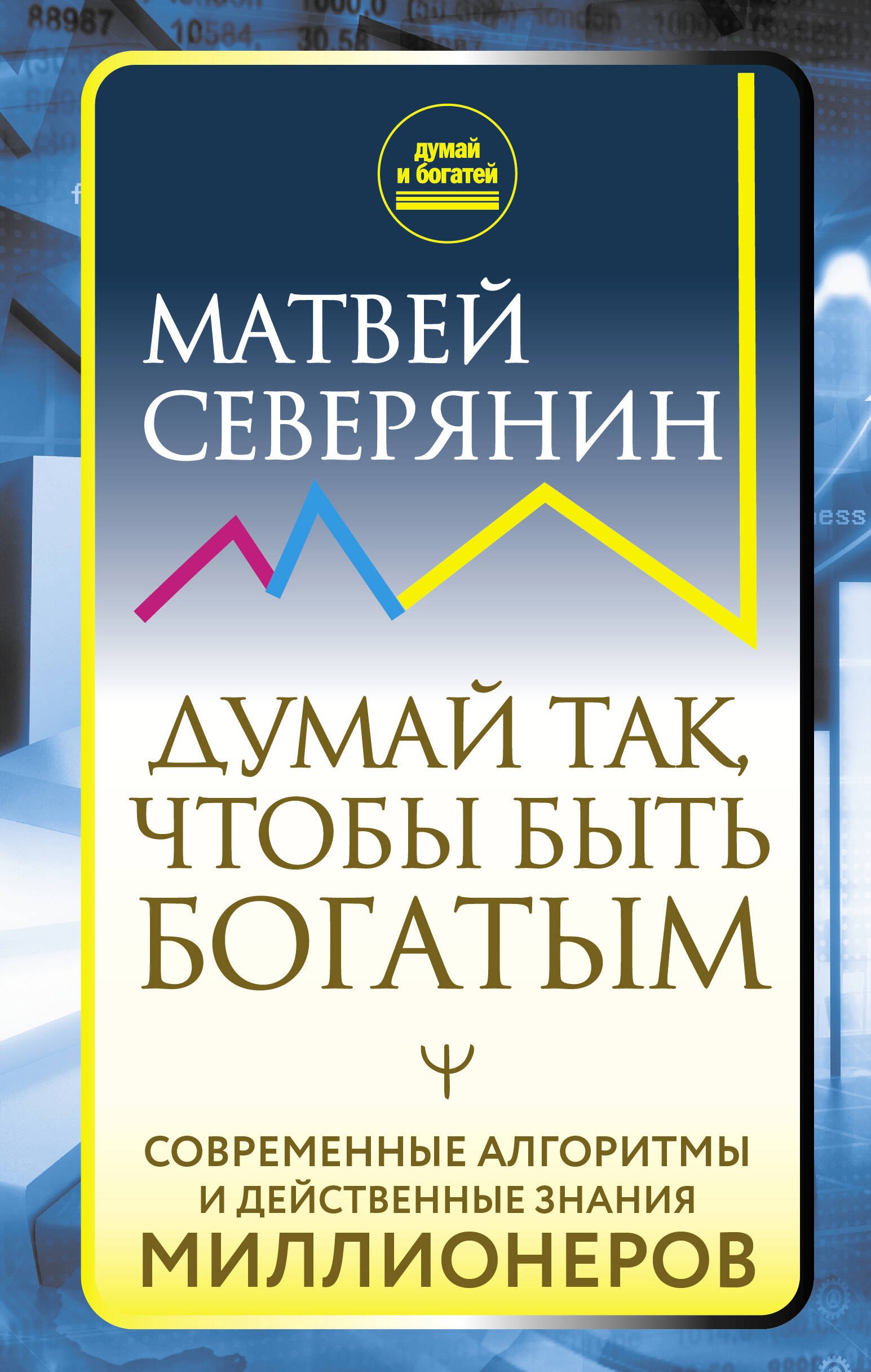 

Думай так, чтобы быть богатым. Современные алгоритмы и действенные знания миллионеров