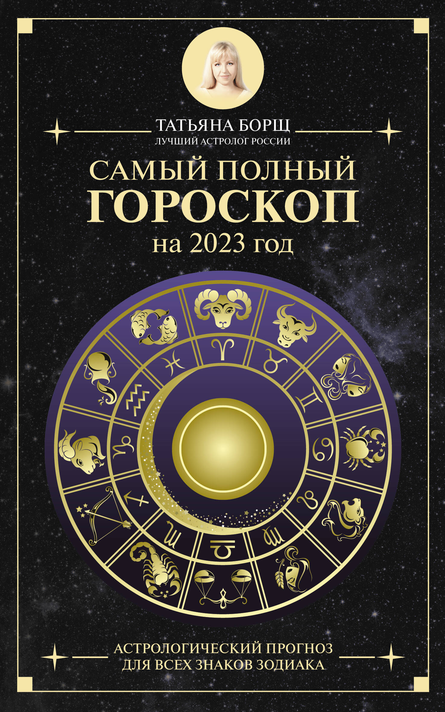 Борщ Татьяна Юрьевна Самый полный гороскоп на 2023 год. Астрологический прогноз для всех знаков Зодиака