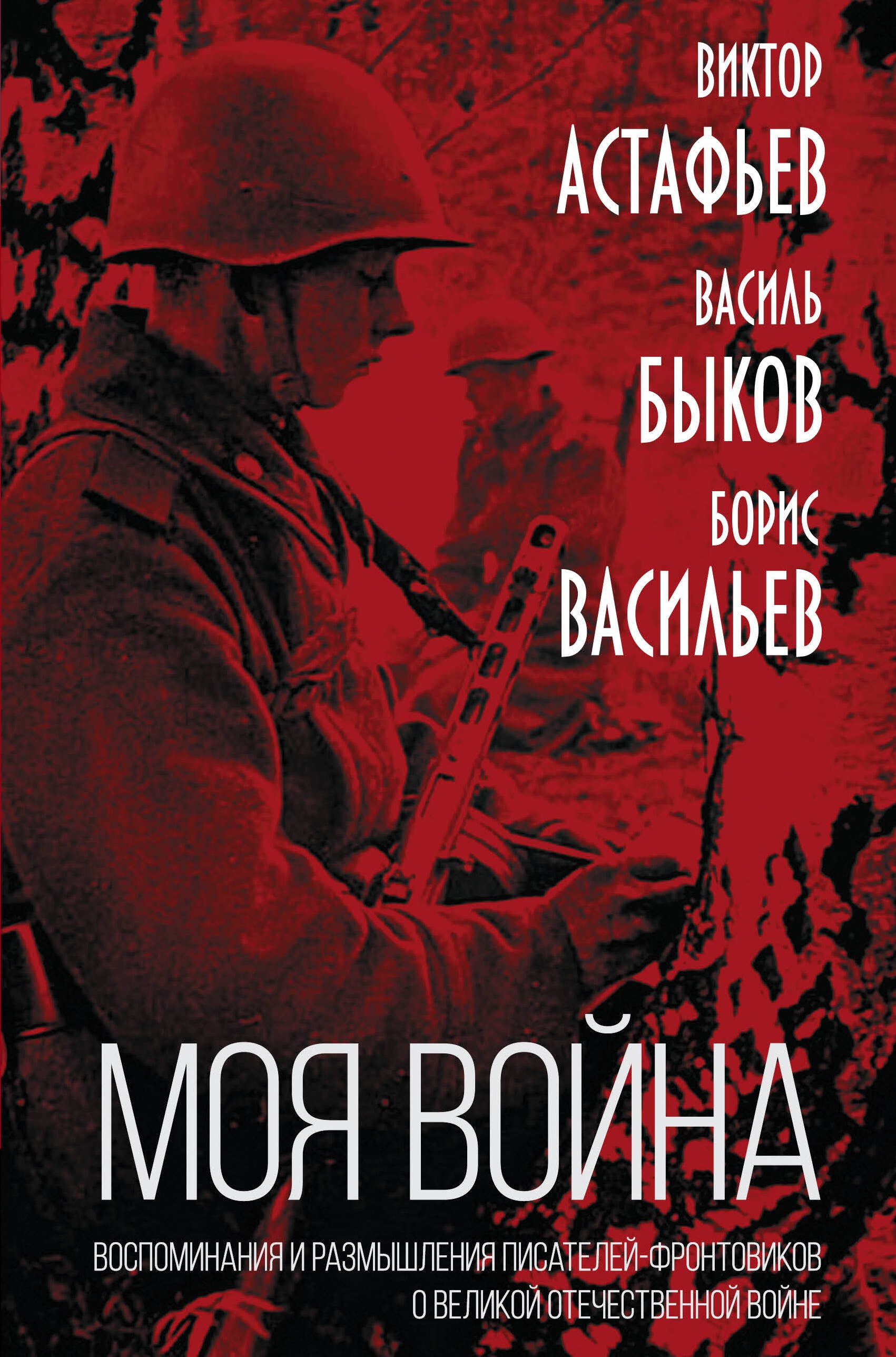 Астафьев Виктор Петрович, Быков Василь Владимирович, Васильев  Борис Львович - "Моя война". Воспоминания и размышления писателей-фронтовиков о Великой Отечественной Войне