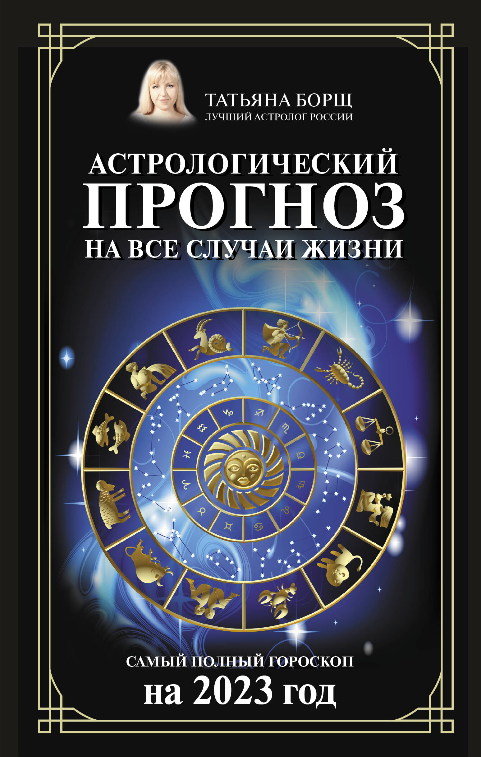 Борщ Татьяна Юрьевна Астрологический прогноз на все случаи жизни. Самый полный гороскоп на 2023 год