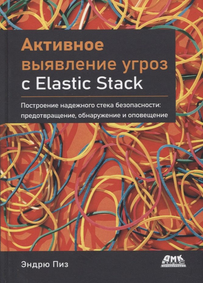 

Активное выявление угроз с Elastic Stack. Построение надежного стека безопасности: предотвращение, обнаружение и оповещение