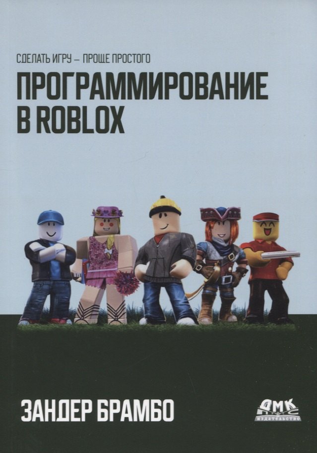 

Программирование в ROBLOX. Сделай игру - проще простого. Создание игр с помощью Roblox Studio и языка программирования Lua