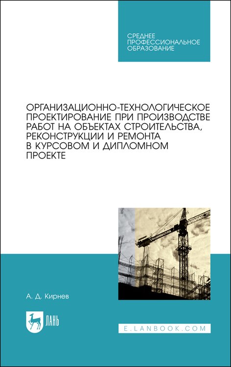 

Организационно-технологическое проектирование при производстве работ на объектах строительства, реконструкции и ремонта в курсовом и дипломном проектировании. Учебное пособие