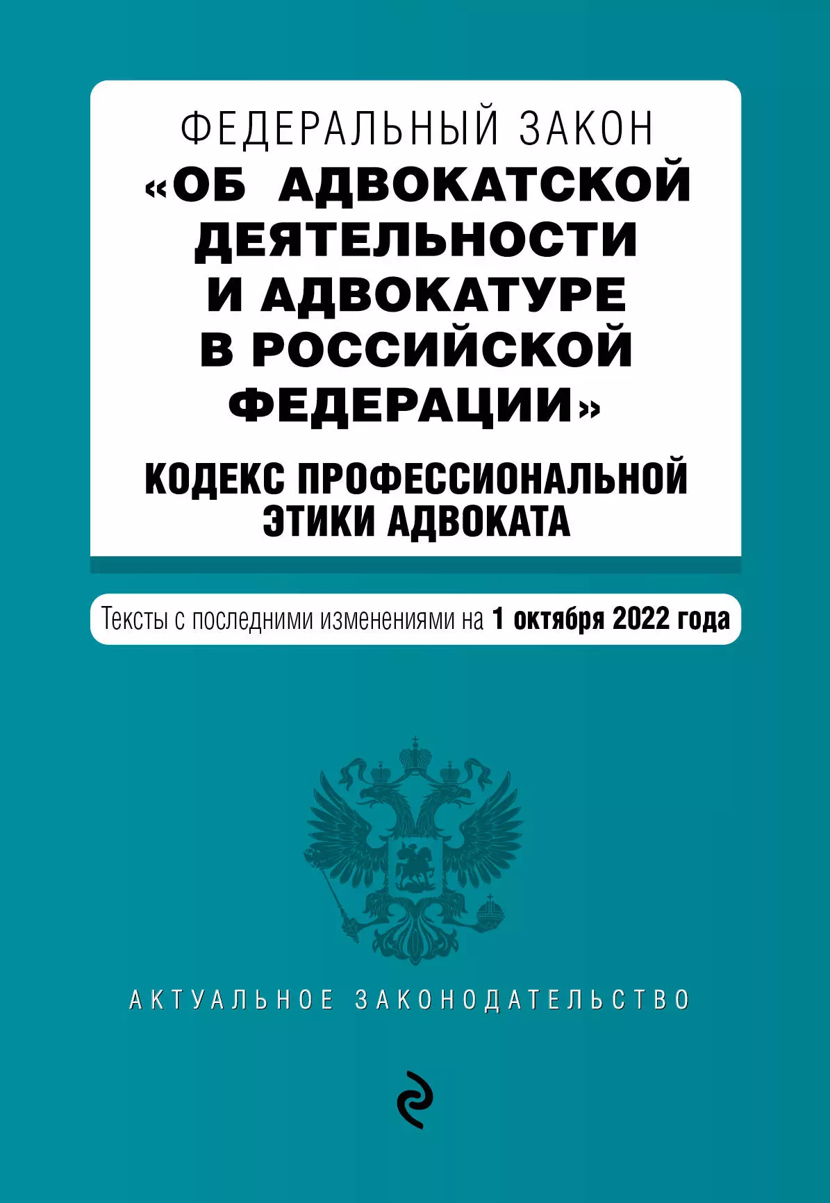 Горохова Ю. - Федеральный закон "Об адвокатской деятельности и адвокатуре в Российской Федерации". "Кодекс профессиональной этики адвоката". Тексты с последними изменениями на 1 октября 2022г.