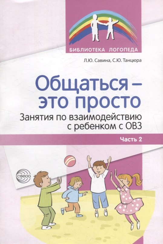 

Общаться - это просто. Занятия по взаимодействию с ребенком с ОВЗ: Учебно-методическое пособие. Часть 2