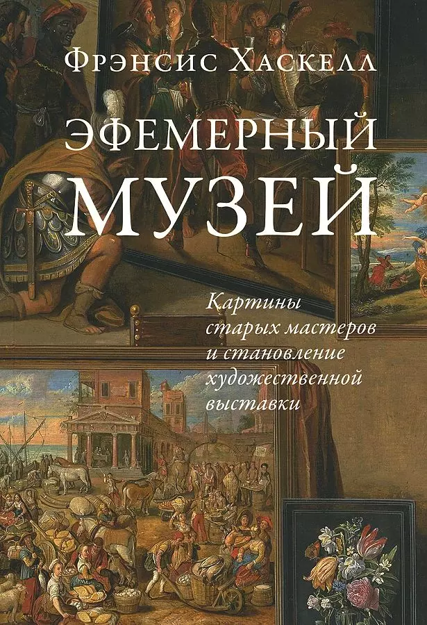 Хаскелл Фрэнсис, Форсилова Анастасия - Эфемерный музей: Картины старых мастеров и становление художественной выставки