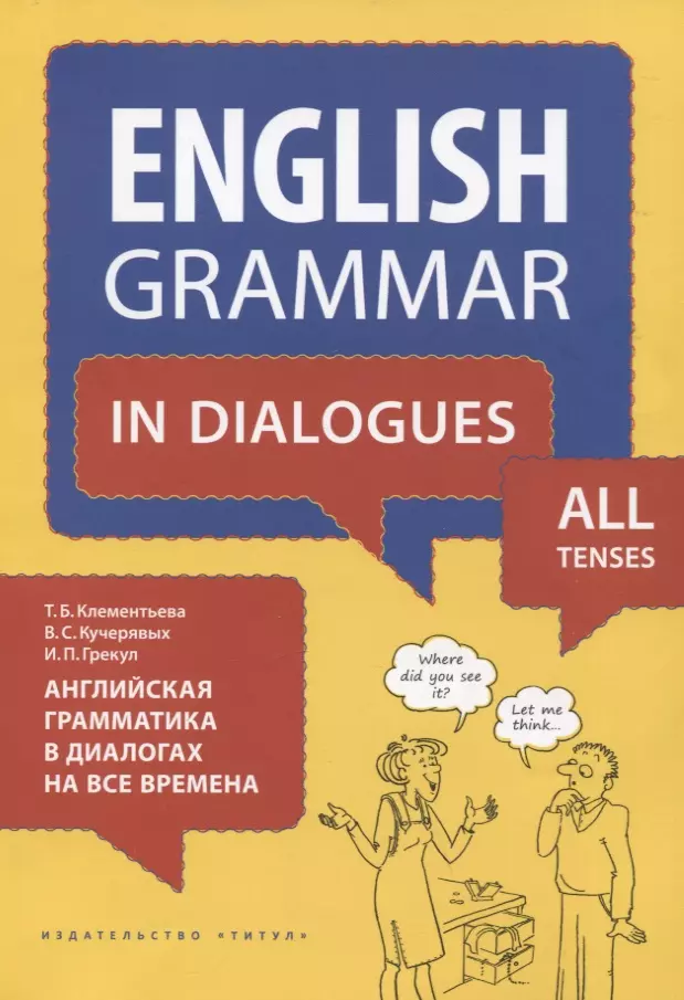 Клементьева Татьяна Борисовна, Кучерявых Владимир Сергеевич, Грекул Ирина Петровна - Английский язык. Английская грамматика в диалогах на все времена. Учебное пособие