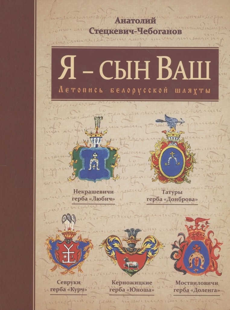 Стецкевич-Чебоганов Анатолий - Я - сын Ваш. Летопись Белорусской шляхты