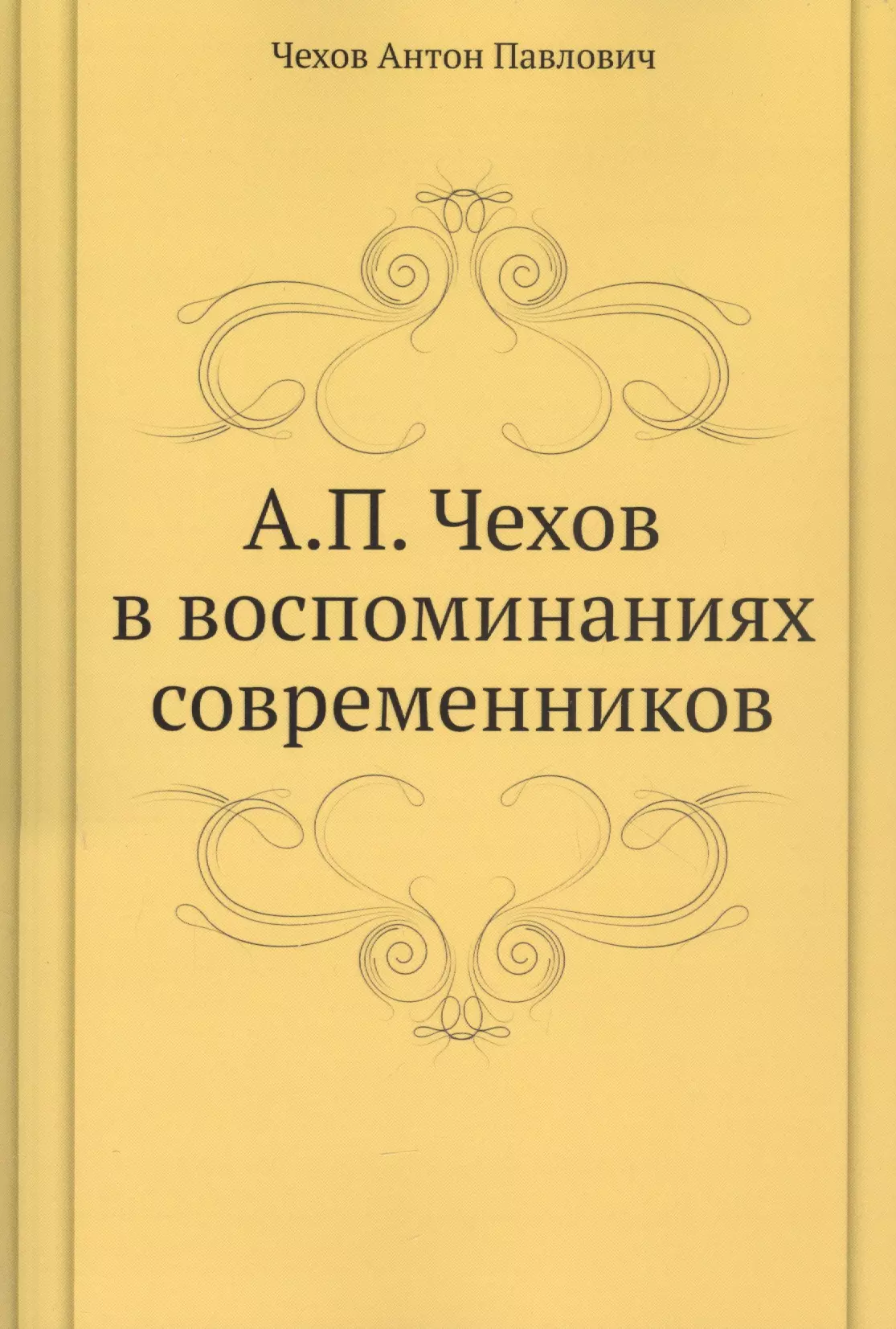 Чехов Антон Павлович - А. П. Чехов в воспоминаниях современников