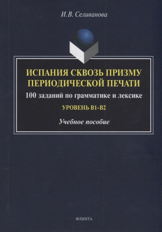 

Испания сквозь призму периодической печати: 100 заданий по грамматике и лексике (уровень B1-B2): учебное пособие